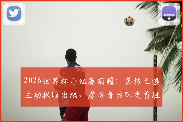 2026世界杯小组赛前瞻：苏格兰握主动权盼出线，摩洛哥为队史首胜背水一战