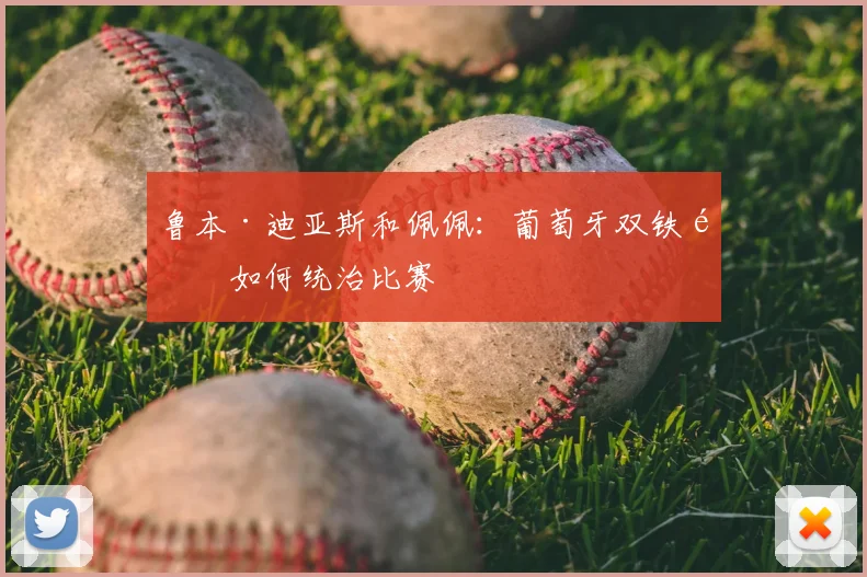 鲁本·迪亚斯和佩佩：葡萄牙双铁闸如何统治比赛