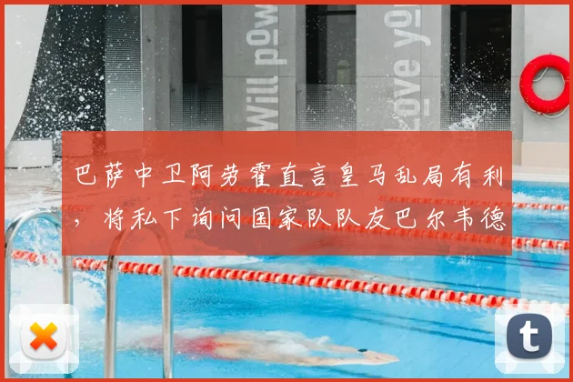 巴萨中卫阿劳霍直言皇马乱局有利，将私下询问国家队队友巴尔韦德详情