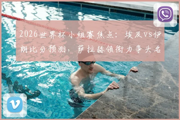 2026世界杯小组赛焦点：埃及vs伊朗比分预测，萨拉赫领衔力争头名，伊朗为出线背水一战