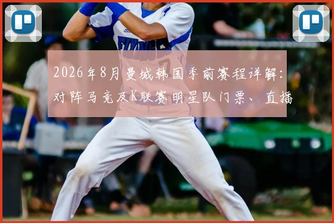2026年8月曼城韩国季前赛程详解：对阵马竞及K联赛明星队门票、直播与看点全指南