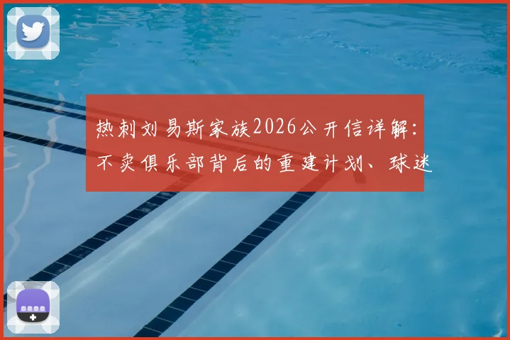 热刺刘易斯家族2026公开信详解:不卖俱乐部背后的重建计划、球迷反应与未来转会策略