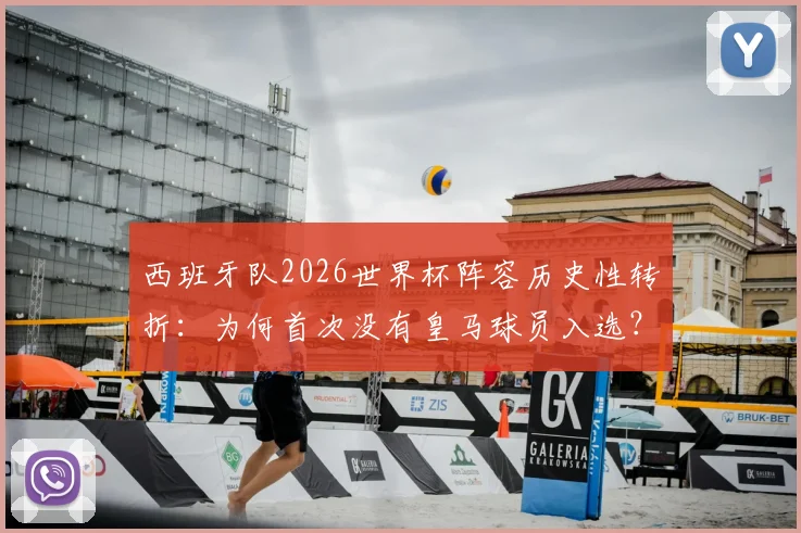 西班牙队2026世界杯阵容历史性转折:为何首次没有皇马球员入选?教练团队与战术考量深度剖析