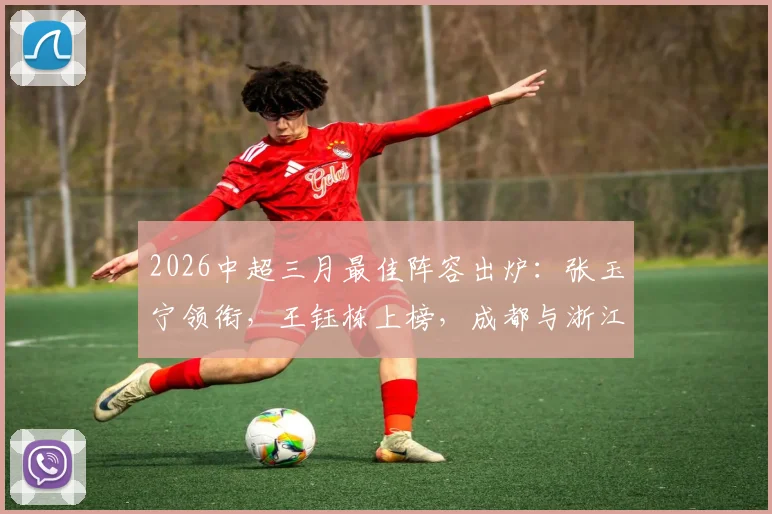 2026中超三月最佳阵容出炉：张玉宁领衔，王钰栋上榜，成都与浙江成最大赢家