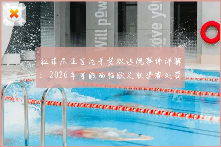 拉菲尼亚言论手势双违规事件详解：2026年可能面临欧足联禁赛处罚标准与案例参考