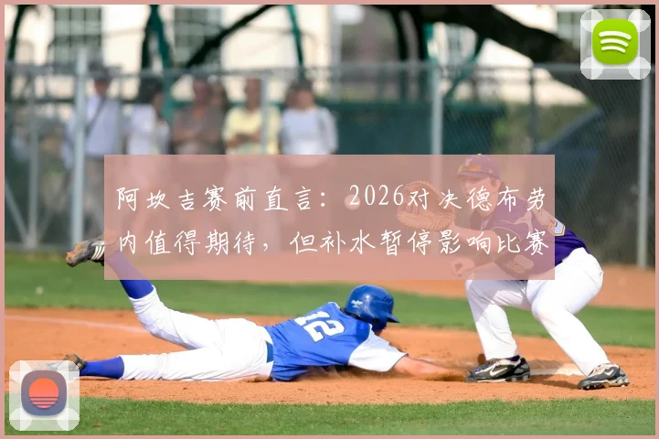 阿坎吉赛前直言：2026对决德布劳内值得期待，但补水暂停影响比赛流畅性引争议