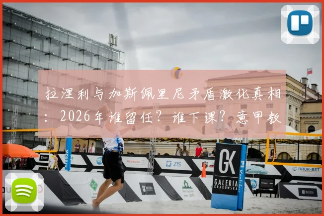 拉涅利与加斯佩里尼矛盾激化真相：2026年谁留任？谁下课？意甲教练更迭深度剖析