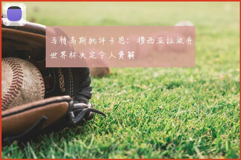 马特乌斯批评卡恩：穆西亚拉放弃世界杯决定令人费解