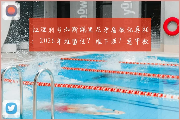 拉涅利与加斯佩里尼矛盾激化真相:2026年谁留任?谁下课?意甲教练更迭深度剖析