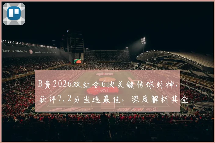 B费2026双红会6次关键传球封神，获评7.2分当选最佳，深度解析其全场表现与评分标准