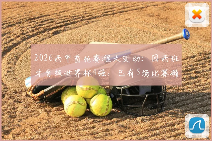 2026西甲首轮赛程大变动:因西班牙晋级世界杯4强,已有5场比赛确认推迟,附具体场次及调整分析