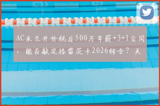 AC米兰开价税后500万年薪+3+1合同，能否敲定格雷茨卡2026转会？关键因素解析