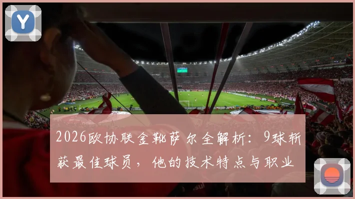 2026欧协联金靴萨尔全解析：9球斩获最佳球员，他的技术特点与职业生涯一览