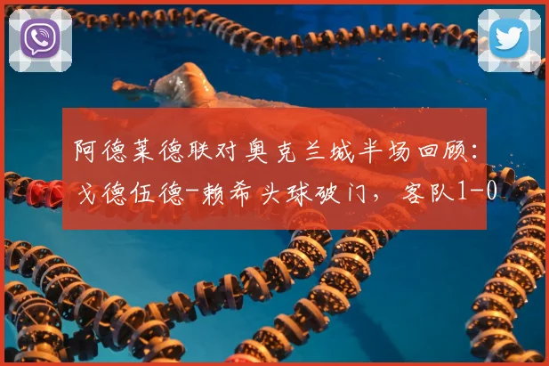阿德莱德联对奥克兰城半场回顾:戈德伍德-赖希头球破门,客队1-0领先,附比赛集锦视频链接