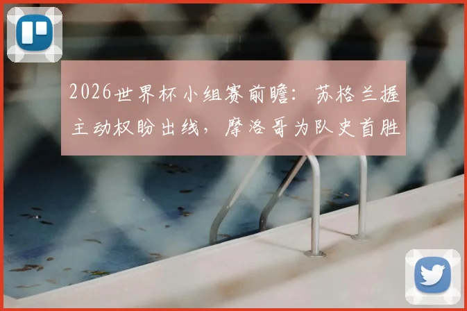 2026世界杯小组赛前瞻:苏格兰握主动权盼出线,摩洛哥为队史首胜背水一战