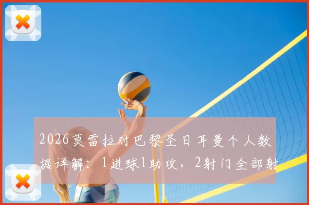 2026莫雷拉对巴黎圣日耳曼个人数据详解:1进球1助攻,2射门全部射正效率如何
