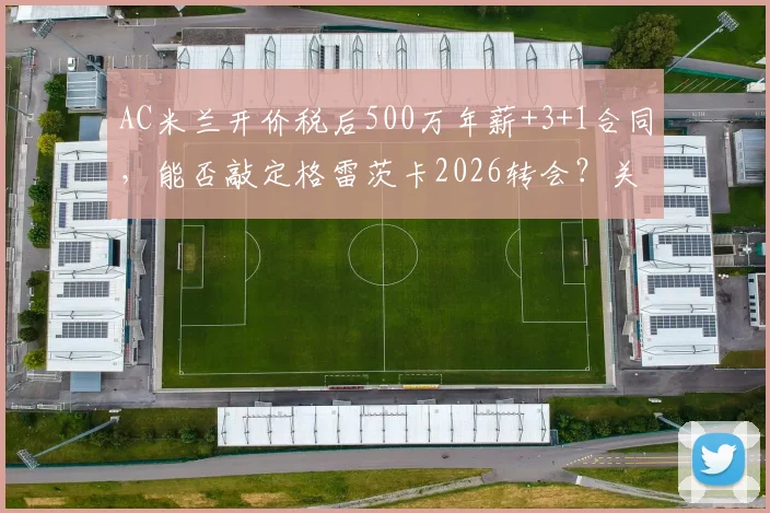 AC米兰开价税后500万年薪+3+1合同，能否敲定格雷茨卡2026转会？关键因素解析