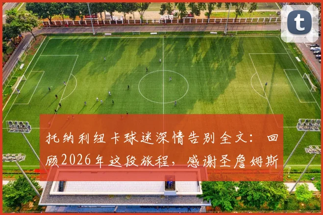 托纳利纽卡球迷深情告别全文：回顾2026年这段旅程，感谢圣詹姆斯公园的每一个瞬间