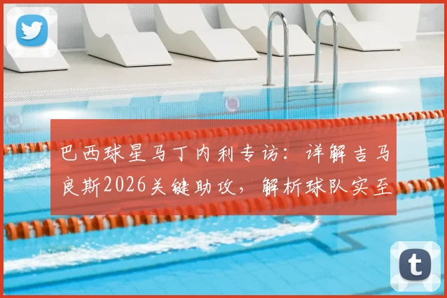 巴西球星马丁内利专访：详解吉马良斯2026关键助攻，解析球队实至名归的胜利背后